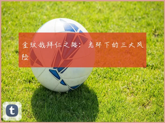 金玟哉拜仁之路：光环下的三大风险
