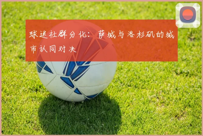 球迷社群分化：萨城与洛杉矶的城市认同对决