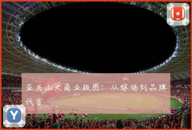 亚历山大商业版图：从球场到品牌代言