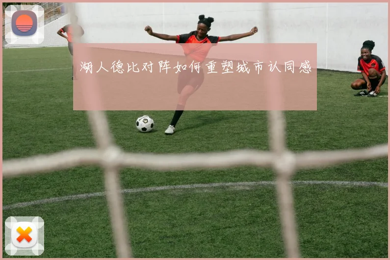 湖人德比对阵如何重塑城市认同感