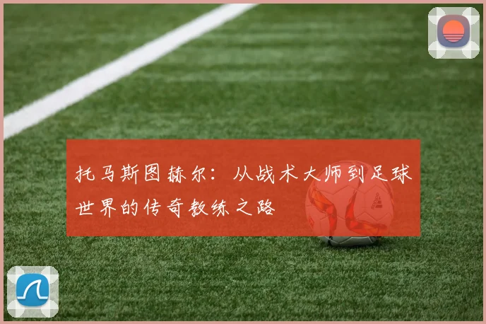 托马斯图赫尔：从战术大师到足球世界的传奇教练之路