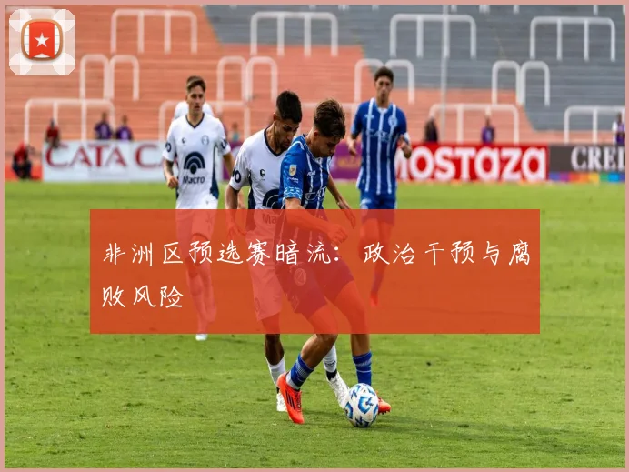 非洲区预选赛暗流：政治干预与腐败风险