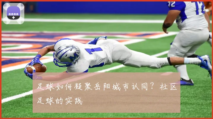 足球如何凝聚岳阳城市认同？社区足球的实践