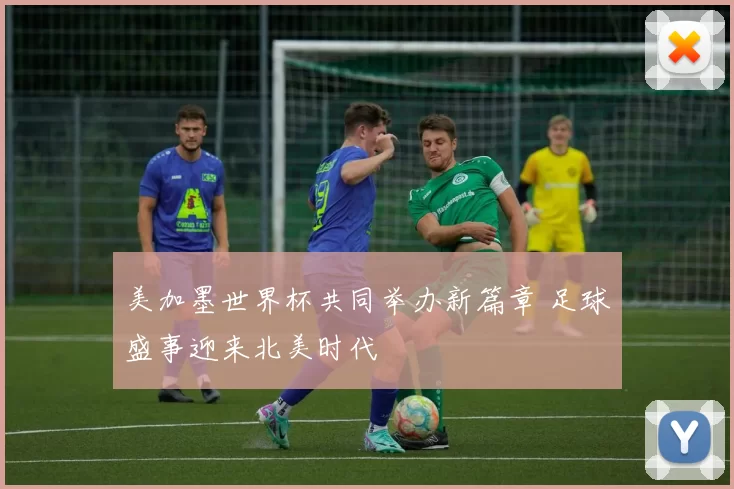 美加墨世界杯共同举办新篇章 足球盛事迎来北美时代