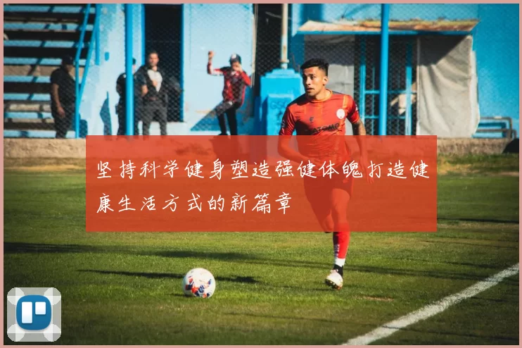 坚持科学健身塑造强健体魄打造健康生活方式的新篇章